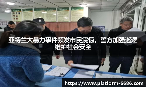 亚特兰大暴力事件频发市民震惊，警方加强巡逻维护社会安全